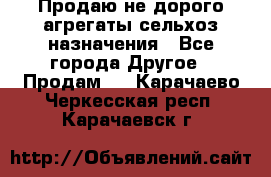 Продаю не дорого агрегаты сельхоз назначения - Все города Другое » Продам   . Карачаево-Черкесская респ.,Карачаевск г.